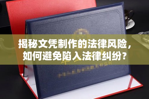 眉山揭秘文凭制作的法律风险，如何避免陷入法律纠纷？