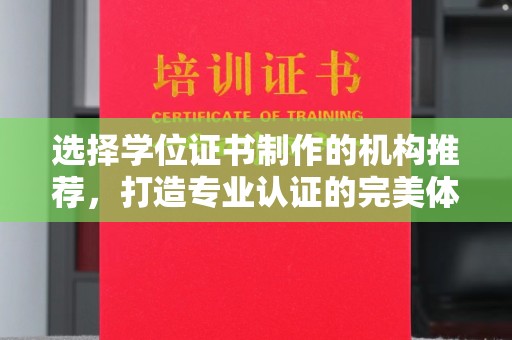 于都选择学位证书制作的机构推荐，打造专业认证的完美体验